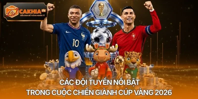 Các đội tuyển nổi bật trong cuộc chiến giành cúp vàng 2026