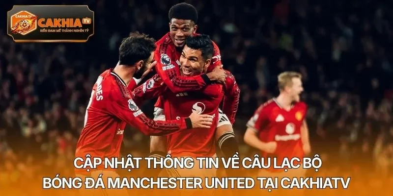 Cập nhật thông tin về câu lạc bộ bóng đá Manchester United tại Cakhiatv