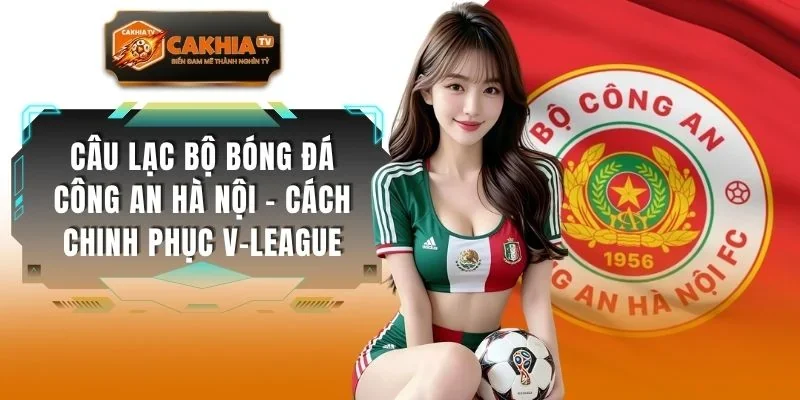 Câu Lạc Bộ Bóng Đá Công An Hà Nội - Cách Chinh Phục V-League