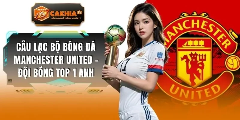 Câu Lạc Bộ Bóng Đá Manchester United - Đội Bóng Top 1 Anh