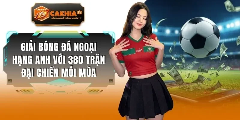 Giải Bóng Đá Ngoại Hạng Anh Với 380 Trận Đại Chiến Mỗi Mùa