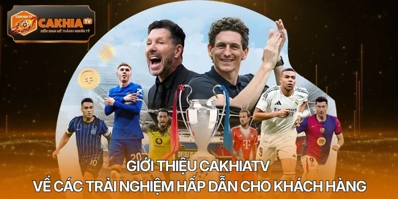 Giới thiệu Cakhiatv về các trải nghiệm hấp dẫn cho khách hàng