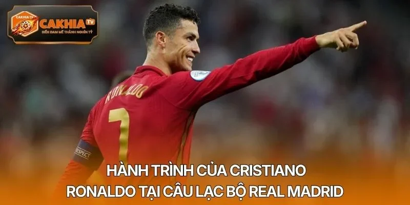 Hành trình của Cristiano Ronaldo tại câu lạc bộ Real Madrid