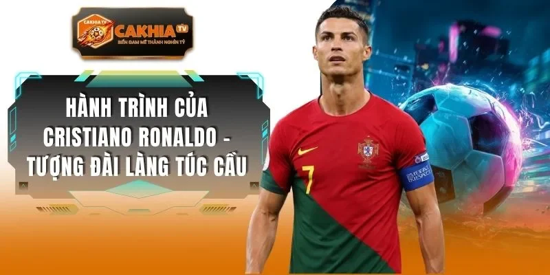 Hành Trình Của Cristiano Ronaldo - Tượng Đài Làng Túc Cầu