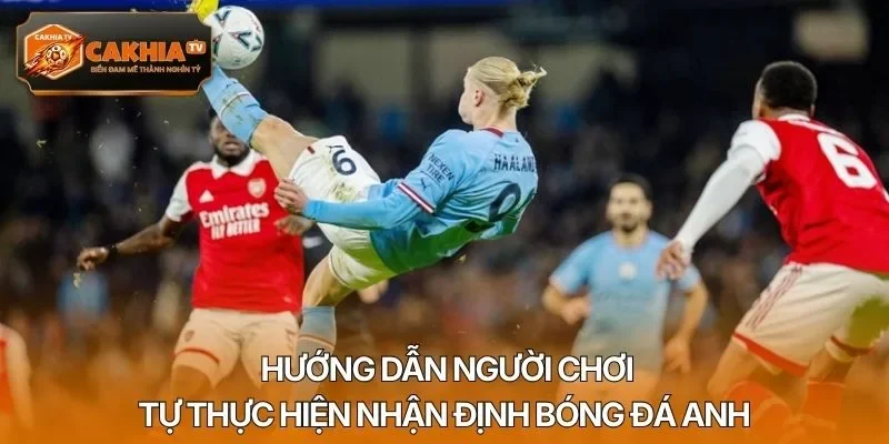 Hướng dẫn người chơi tự thực hiện nhận định bóng đá Anh