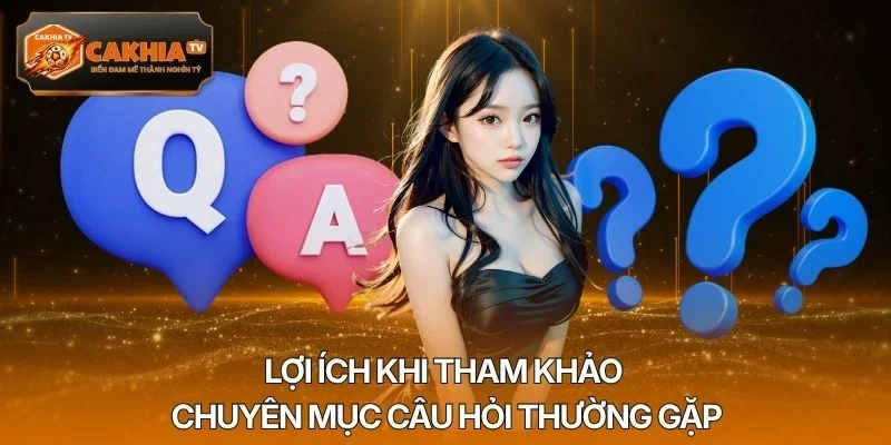 Lợi ích khi tham khảo chuyên mục câu hỏi thường gặp