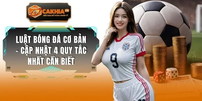 Luật Bóng Đá Cơ Bản - Cập Nhật 4 Quy Tắc Nhất Cần Biết