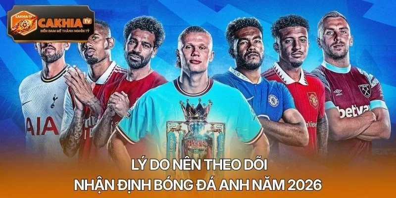 Lý do nên theo dõi nhận định bóng đá Anh năm 2026
