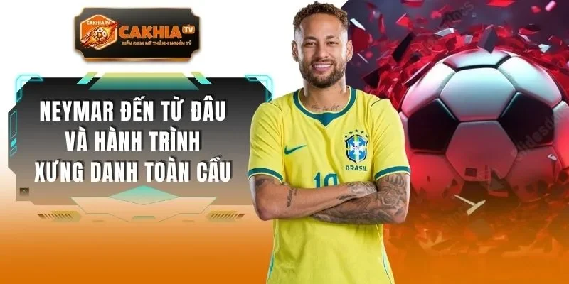 Neymar Đến Từ Đâu Và Hành Trình Xưng Danh Toàn Cầu