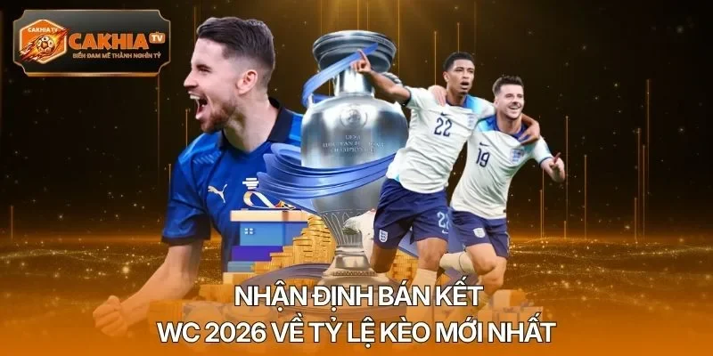 Nhận định bán kết WC 2026 về tỷ lệ kèo mới nhất