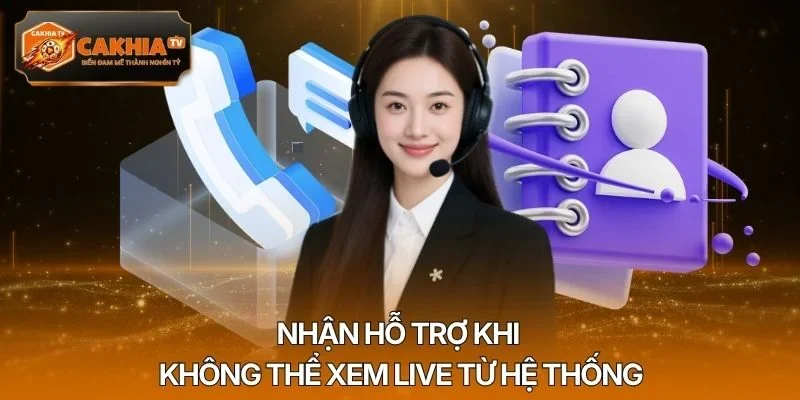 Nhận hỗ trợ khi không thể xem live từ hệ thống