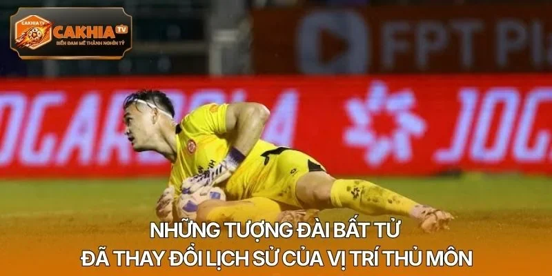 Những tượng đài bất tử đã thay đổi lịch sử của vị trí thủ môn