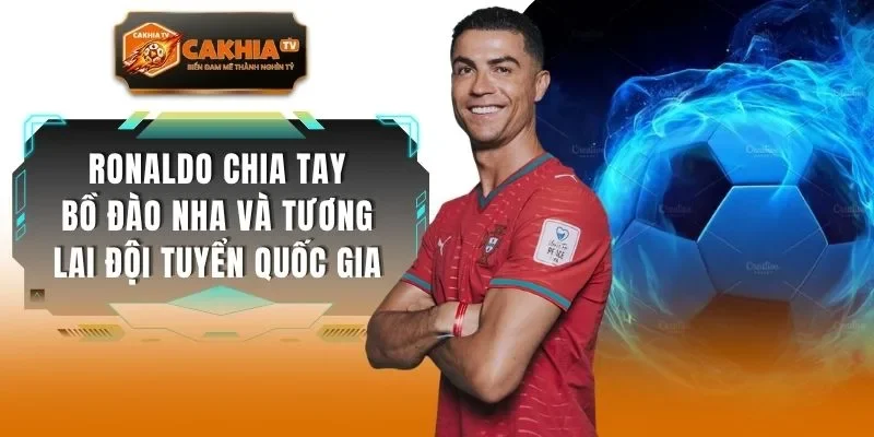 Ronaldo Chia Tay Bồ Đào Nha Và Tương Lai Đội Tuyển Quốc Gia