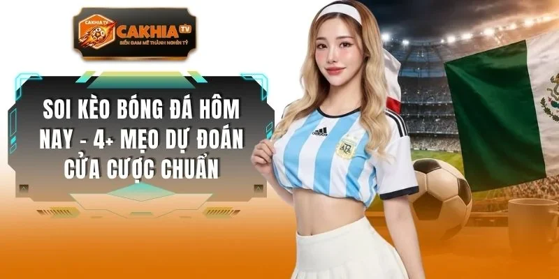 Soi Kèo Bóng Đá Hôm Nay - 4+ Mẹo Dự Đoán Cửa Cược Chuẩn