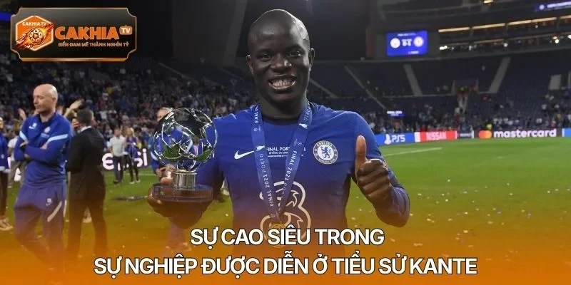 Sự cao siêu trong sự nghiệp được diễn ở tiểu sử Kante