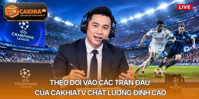 Theo dõi vào các trận đấu của CakhiaTV chất lượng đỉnh cao