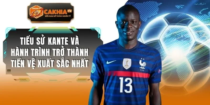 Tiểu Sử Kante Và Hành Trình Trở Thành Tiền Vệ Xuất Sắc Nhất