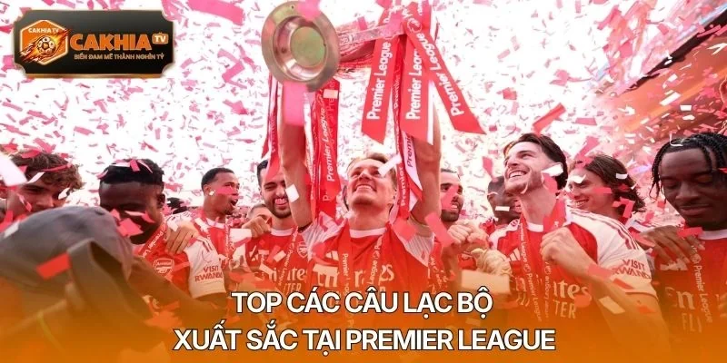 Top các câu lạc bộ xuất sắc tại Premier League